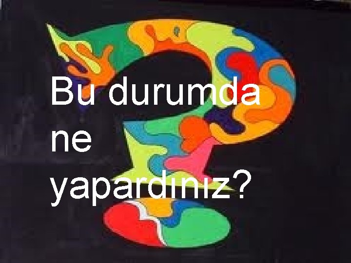 Bu durumda ne yapardınız? 