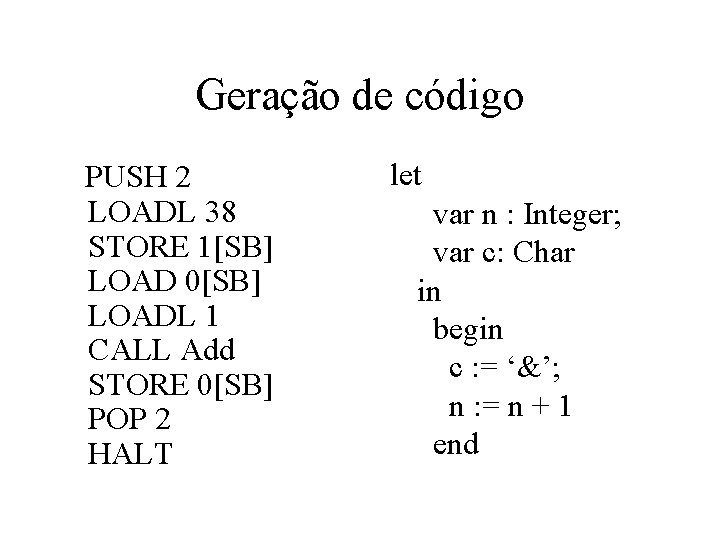 Geração de código PUSH 2 LOADL 38 STORE 1[SB] LOAD 0[SB] LOADL 1 CALL