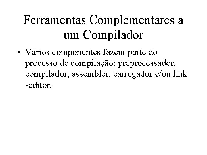 Ferramentas Complementares a um Compilador • Vários componentes fazem parte do processo de compilação: