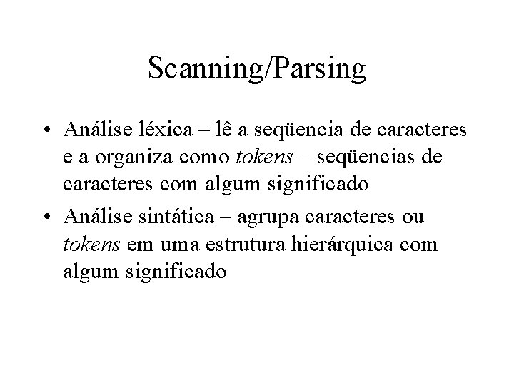 Scanning/Parsing • Análise léxica – lê a seqüencia de caracteres e a organiza como