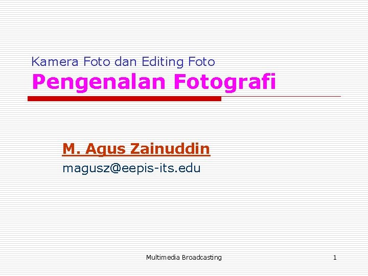 Kamera Foto dan Editing Foto Pengenalan Fotografi M. Agus Zainuddin magusz@eepis-its. edu Multimedia Broadcasting