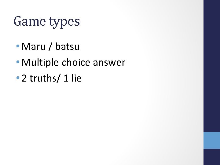 Game types • Maru / batsu • Multiple choice answer • 2 truths/ 1