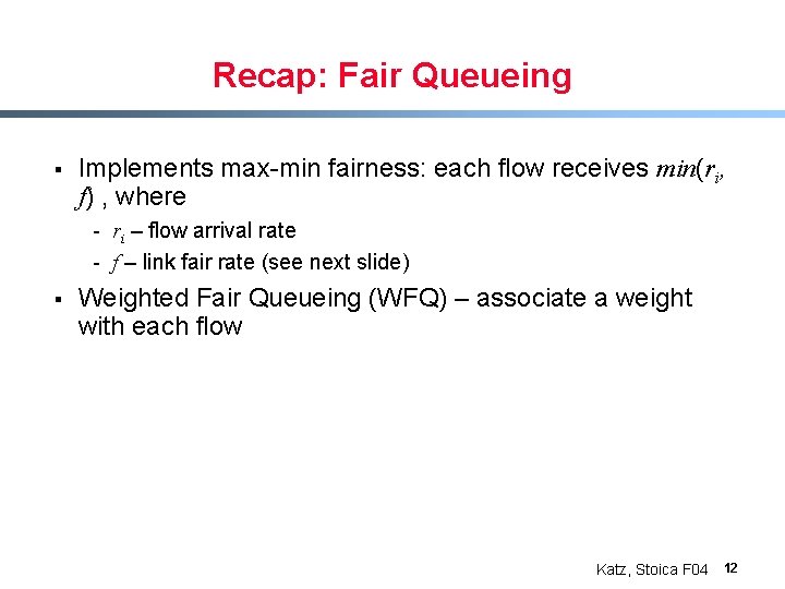Recap: Fair Queueing § Implements max-min fairness: each flow receives min(ri, f) , where