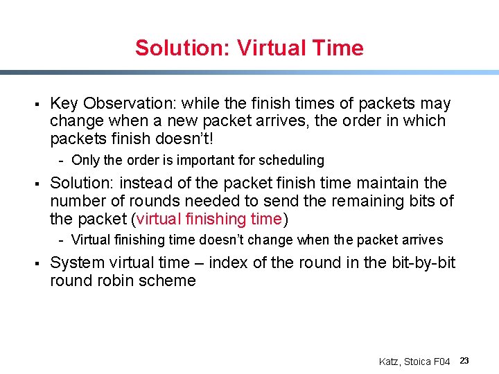 Solution: Virtual Time § Key Observation: while the finish times of packets may change