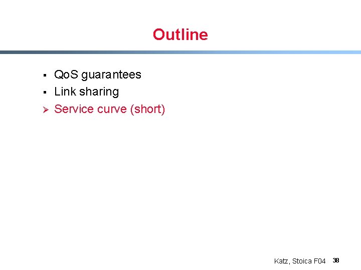Outline § § Ø Qo. S guarantees Link sharing Service curve (short) Katz, Stoica