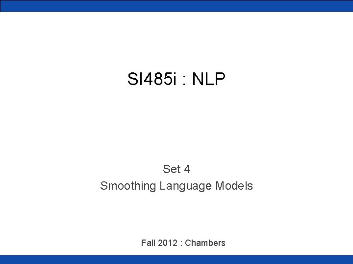 SI 485 i : NLP Set 4 Smoothing Language Models Fall 2012 : Chambers
