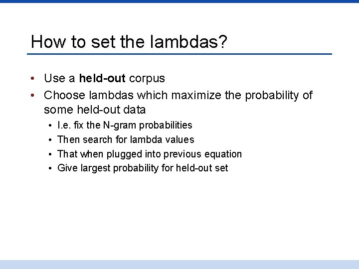 How to set the lambdas? • Use a held-out corpus • Choose lambdas which