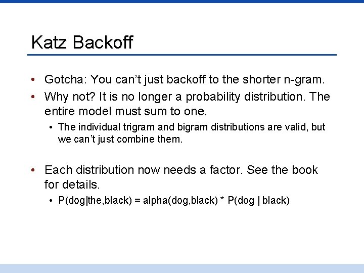 Katz Backoff • Gotcha: You can’t just backoff to the shorter n-gram. • Why