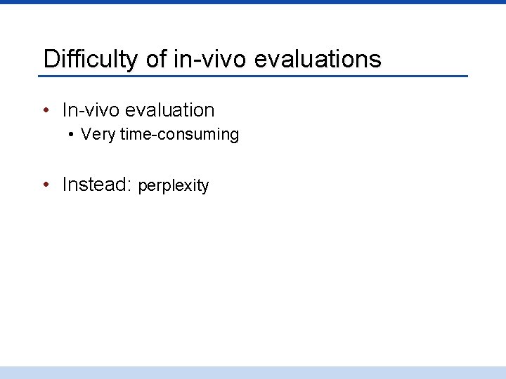 Difficulty of in-vivo evaluations • In-vivo evaluation • Very time-consuming • Instead: perplexity 