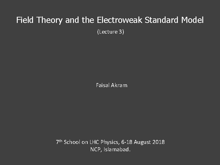 Field Theory and the Electroweak Standard Model (Lecture 3) Faisal Akram 7 th School Field Theory and the Electroweak Standard Model (Lecture 3) Faisal Akram 7 th School