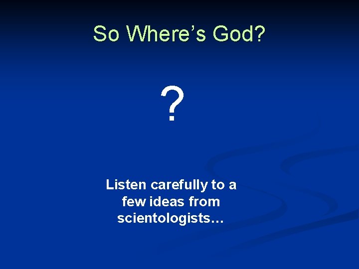 So Where’s God? ? Listen carefully to a few ideas from scientologists… 