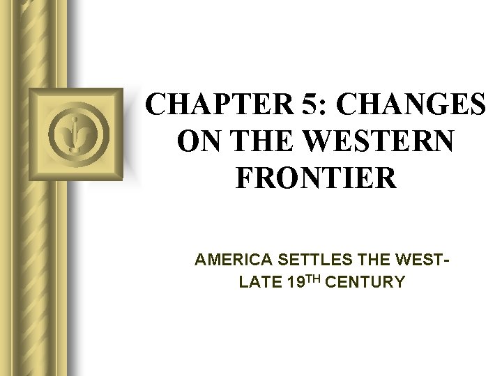 CHAPTER 5: CHANGES ON THE WESTERN FRONTIER AMERICA SETTLES THE WESTLATE 19 TH CENTURY
