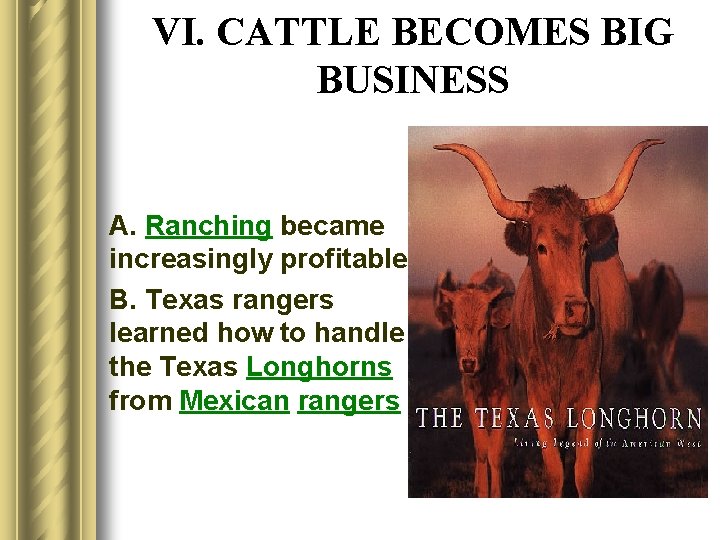 VI. CATTLE BECOMES BIG BUSINESS A. Ranching became increasingly profitable B. Texas rangers learned