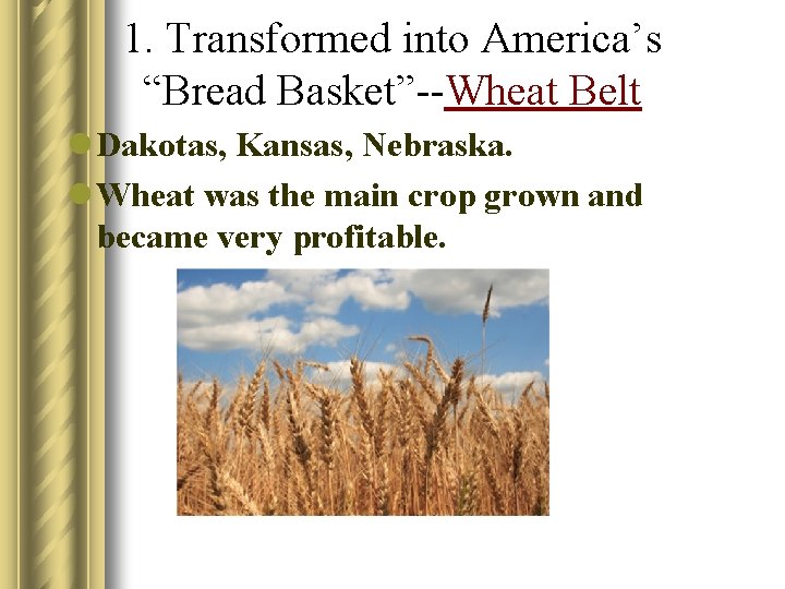 1. Transformed into America’s “Bread Basket”--Wheat Belt l Dakotas, Kansas, Nebraska. l Wheat was