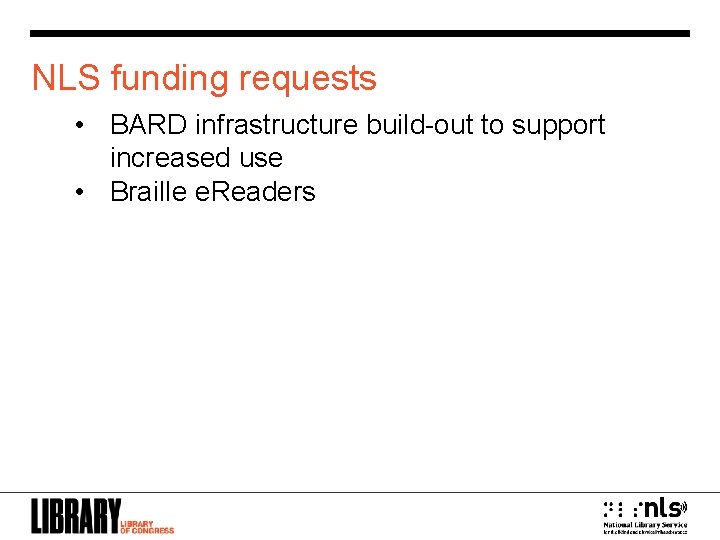 NLS funding requests • BARD infrastructure build-out to support increased use • Braille e.