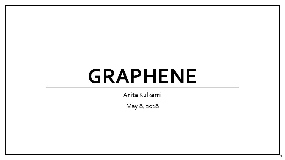 GRAPHENE Anita Kulkarni May 8, 2018 1 GRAPHENE Anita Kulkarni May 8, 2018 1