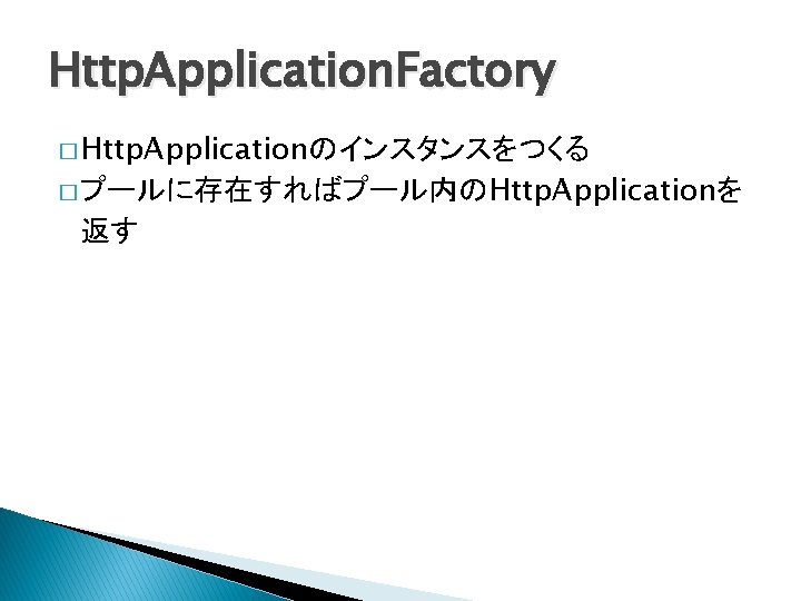 Http. Application. Factory � Http. Applicationのインスタンスをつくる � プールに存在すればプール内のHttp. Applicationを 返す 