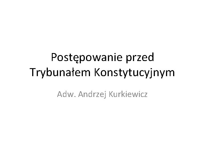 Postępowanie przed Trybunałem Konstytucyjnym Adw. Andrzej Kurkiewicz 