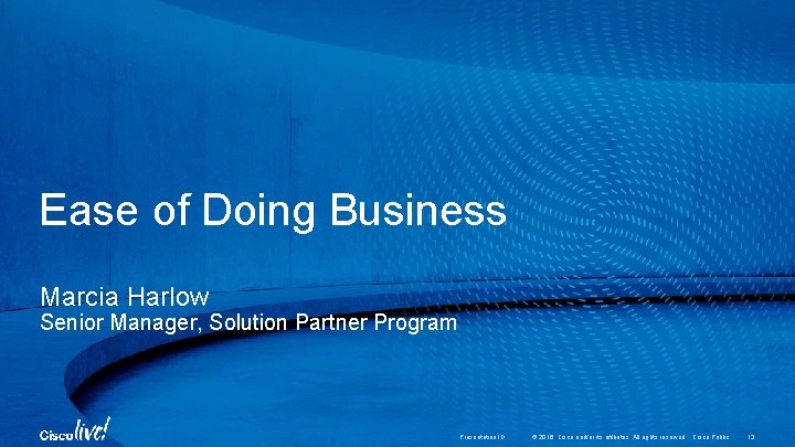 Ease of Doing Business Marcia Harlow Senior Manager, Solution Partner Program Presentation ID ©