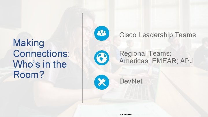 Making Connections: Who’s in the Room? Cisco Leadership Teams IS Regional Teams: Americas; EMEAR;