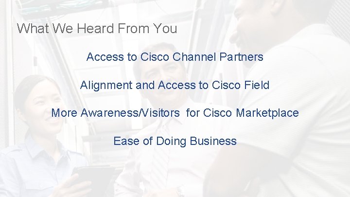 What We Heard From You Access to Cisco Channel Partners Alignment and Access to