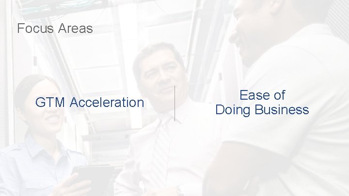 Focus Areas GTM Acceleration Ease of Doing Business © 2016 Cisco and/or its affiliates.