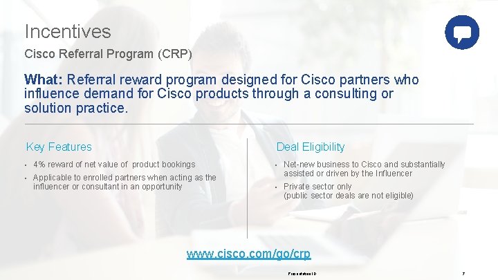 Incentives Cisco Referral Program (CRP) What: Referral reward program designed for Cisco partners who