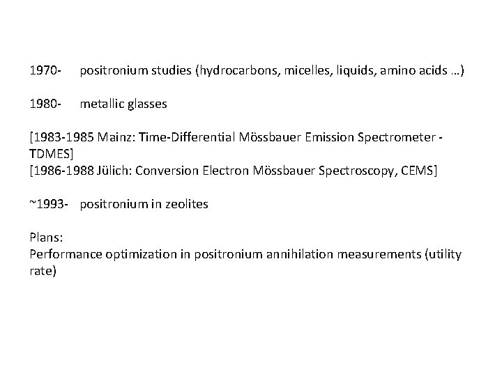 1970 - positronium studies (hydrocarbons, micelles, liquids, amino acids …) 1980 - metallic glasses 1970 - positronium studies (hydrocarbons, micelles, liquids, amino acids …) 1980 - metallic glasses