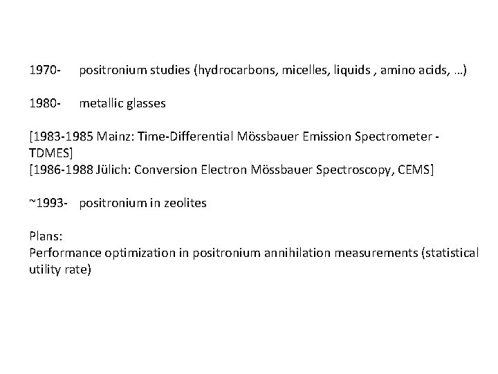 1970 - positronium studies (hydrocarbons, micelles, liquids , amino acids, …) 1980 - metallic 1970 - positronium studies (hydrocarbons, micelles, liquids , amino acids, …) 1980 - metallic