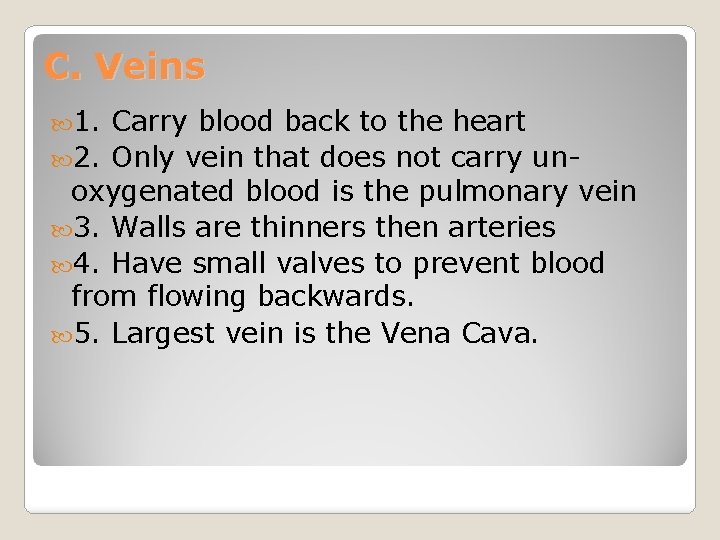 C. Veins 1. Carry blood back to the heart 2. Only vein that does