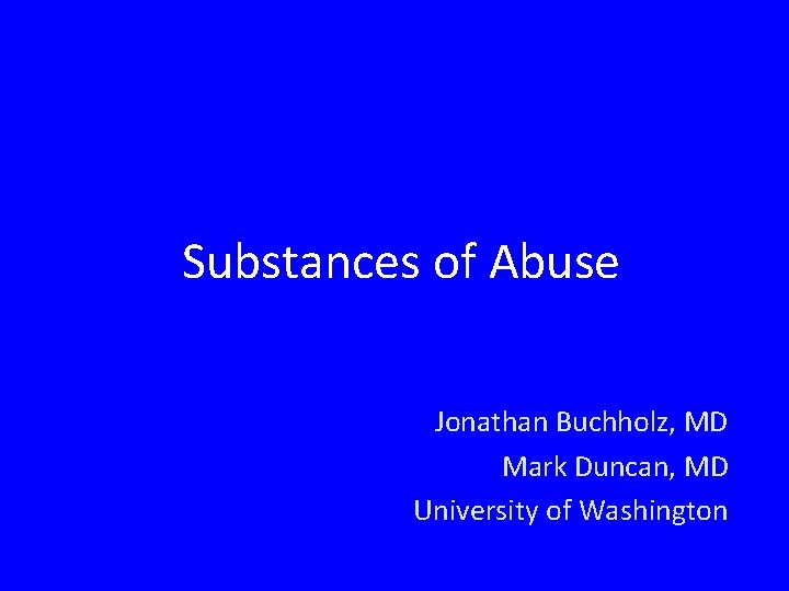 Substances of Abuse Jonathan Buchholz, MD Mark Duncan, MD University of Washington 