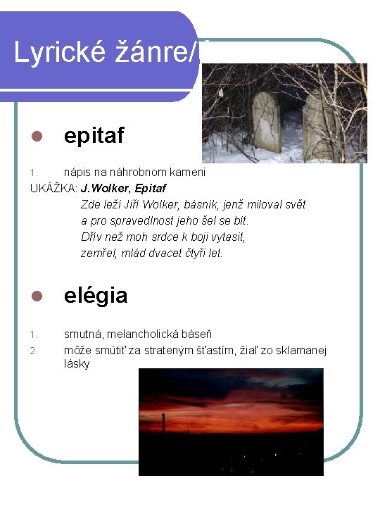 Lyrické žánre/útvary: l epitaf nápis na náhrobnom kameni UKÁŽKA: J. Wolker, Epitaf Zde leží