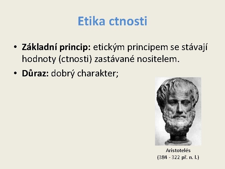 Etika ctnosti • Základní princip: etickým principem se stávají hodnoty (ctnosti) zastávané nositelem. • Etika ctnosti • Základní princip: etickým principem se stávají hodnoty (ctnosti) zastávané nositelem. •