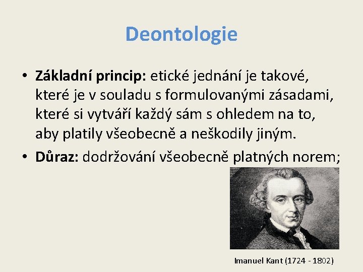 Deontologie • Základní princip: etické jednání je takové, které je v souladu s formulovanými Deontologie • Základní princip: etické jednání je takové, které je v souladu s formulovanými