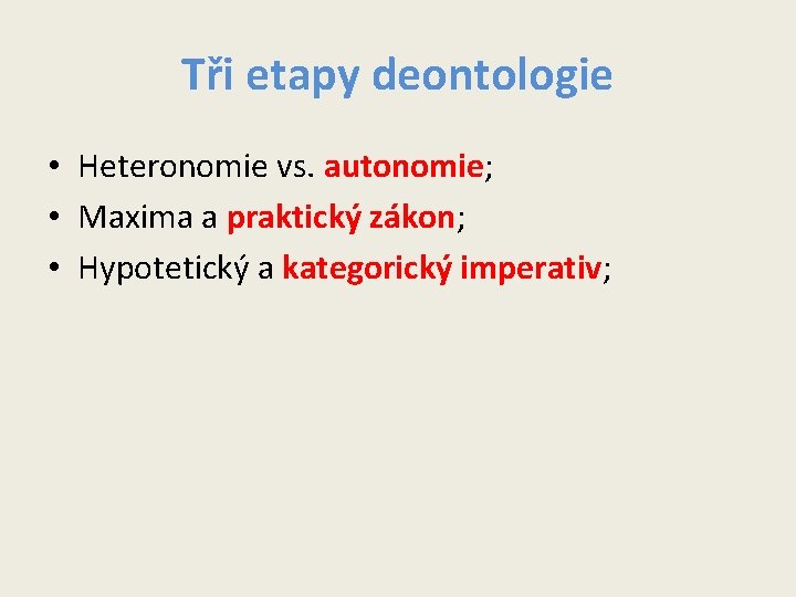 Tři etapy deontologie • Heteronomie vs. autonomie; • Maxima a praktický zákon; • Hypotetický Tři etapy deontologie • Heteronomie vs. autonomie; • Maxima a praktický zákon; • Hypotetický
