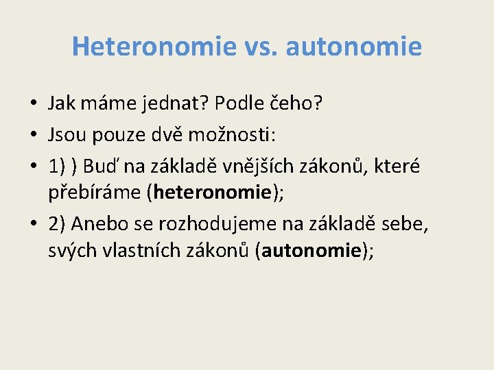 Heteronomie vs. autonomie • Jak máme jednat? Podle čeho? • Jsou pouze dvě možnosti: Heteronomie vs. autonomie • Jak máme jednat? Podle čeho? • Jsou pouze dvě možnosti:
