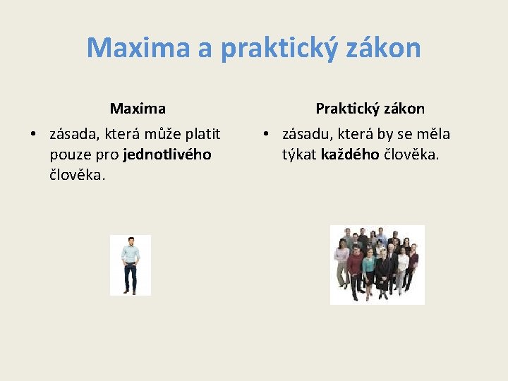 Maxima a praktický zákon Maxima • zásada, která může platit pouze pro jednotlivého člověka. Maxima a praktický zákon Maxima • zásada, která může platit pouze pro jednotlivého člověka.