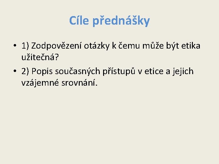 Cíle přednášky • 1) Zodpovězení otázky k čemu může být etika užitečná? • 2) Cíle přednášky • 1) Zodpovězení otázky k čemu může být etika užitečná? • 2)