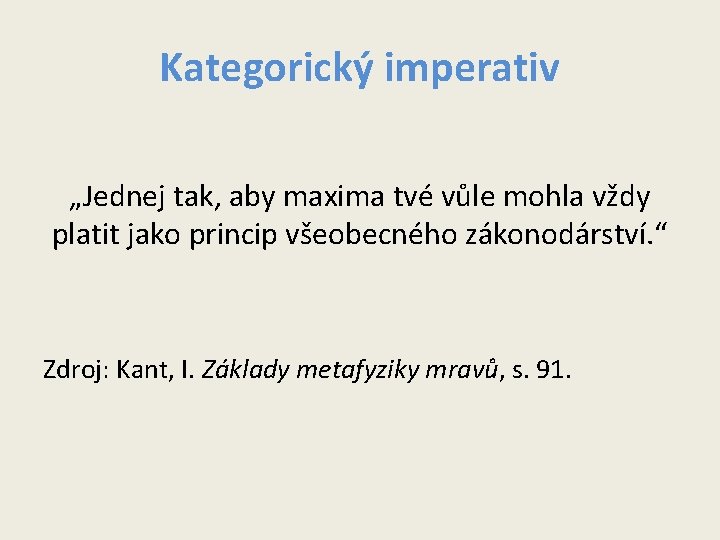 Kategorický imperativ „Jednej tak, aby maxima tvé vůle mohla vždy platit jako princip všeobecného Kategorický imperativ „Jednej tak, aby maxima tvé vůle mohla vždy platit jako princip všeobecného