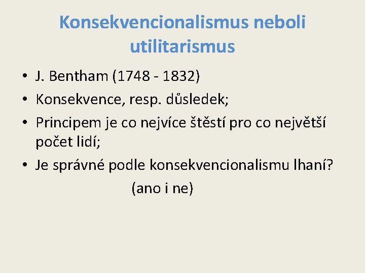 Konsekvencionalismus neboli utilitarismus • J. Bentham (1748 - 1832) • Konsekvence, resp. důsledek; • Konsekvencionalismus neboli utilitarismus • J. Bentham (1748 - 1832) • Konsekvence, resp. důsledek; •
