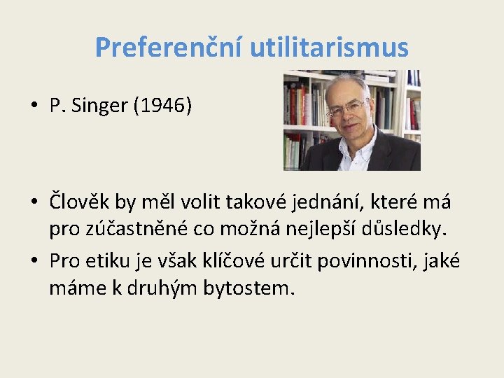 Preferenční utilitarismus • P. Singer (1946) • Člověk by měl volit takové jednání, které Preferenční utilitarismus • P. Singer (1946) • Člověk by měl volit takové jednání, které