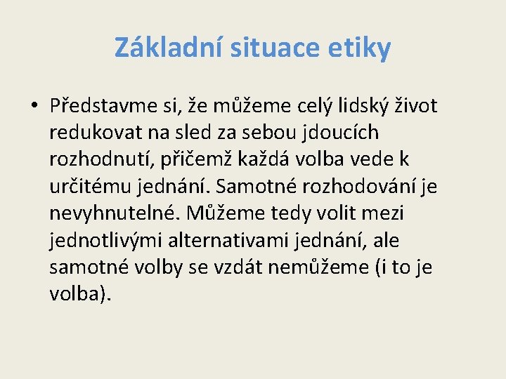 Základní situace etiky • Představme si, že můžeme celý lidský život redukovat na sled Základní situace etiky • Představme si, že můžeme celý lidský život redukovat na sled