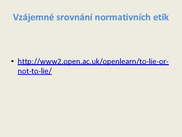 Vzájemné srovnání normativních etik • http: //www 2. open. ac. uk/openlearn/to-lie-ornot-to-lie/ Vzájemné srovnání normativních etik • http: //www 2. open. ac. uk/openlearn/to-lie-ornot-to-lie/