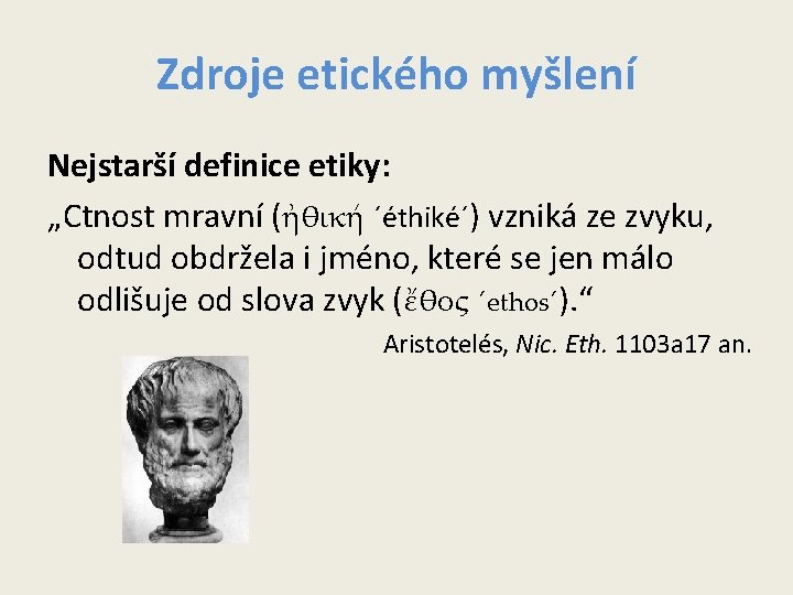 Zdroje etického myšlení Nejstarší definice etiky: „Ctnost mravní (ἠθική ´éthiké´) vzniká ze zvyku, odtud Zdroje etického myšlení Nejstarší definice etiky: „Ctnost mravní (ἠθική ´éthiké´) vzniká ze zvyku, odtud
