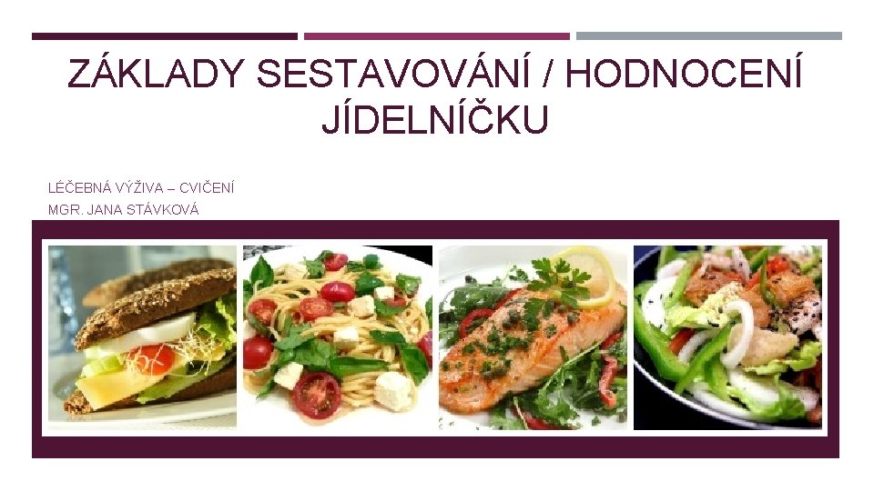 ZÁKLADY SESTAVOVÁNÍ / HODNOCENÍ JÍDELNÍČKU LÉČEBNÁ VÝŽIVA – CVIČENÍ MGR. JANA STÁVKOVÁ 