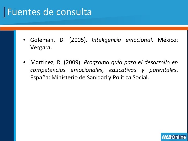 Fuentes de consulta • Goleman, D. (2005). Inteligencia emocional. México: Vergara. • Martínez, R.