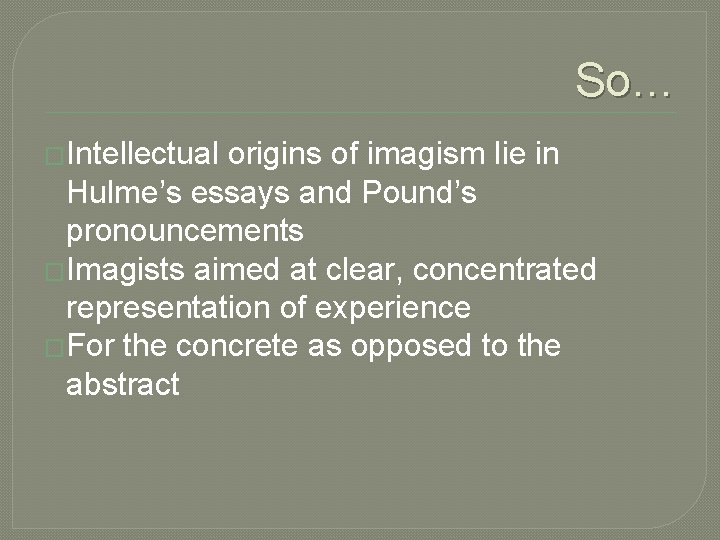 So… �Intellectual origins of imagism lie in Hulme’s essays and Pound’s pronouncements �Imagists aimed So… �Intellectual origins of imagism lie in Hulme’s essays and Pound’s pronouncements �Imagists aimed