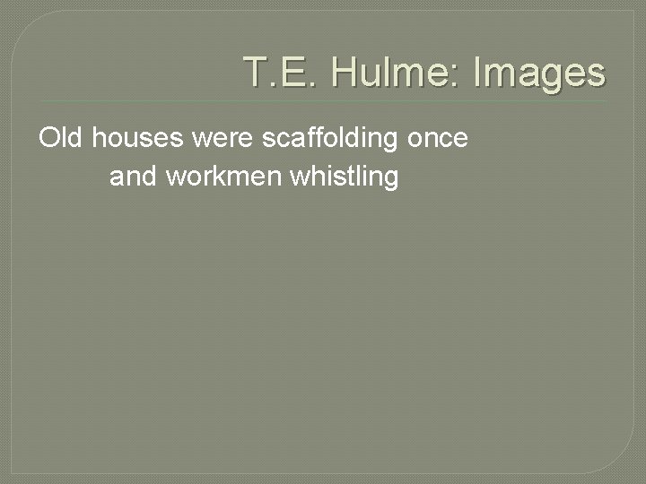 T. E. Hulme: Images Old houses were scaffolding once and workmen whistling T. E. Hulme: Images Old houses were scaffolding once and workmen whistling