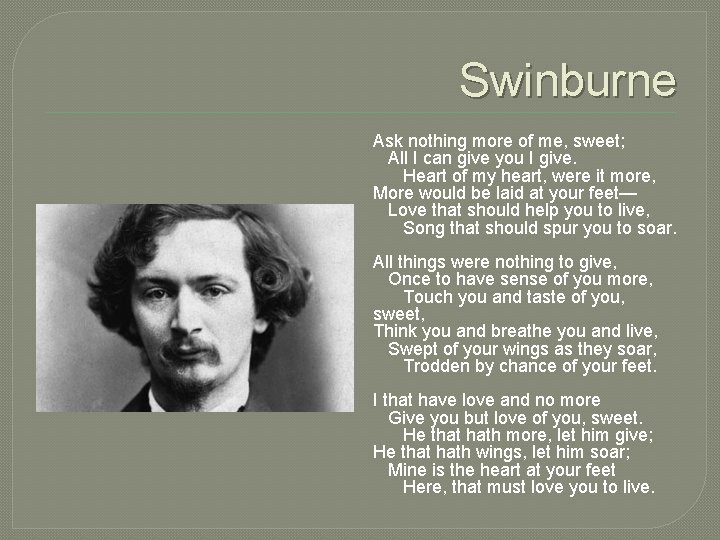 Swinburne Ask nothing more of me, sweet; All I can give you I give. Swinburne Ask nothing more of me, sweet; All I can give you I give.