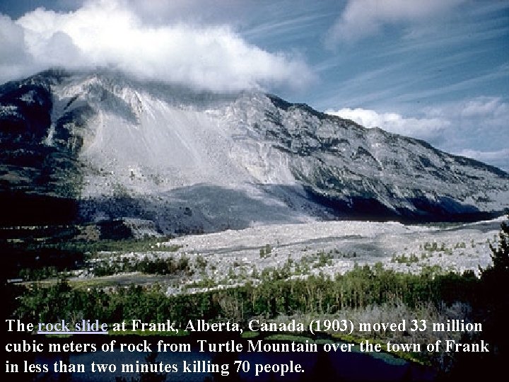 The rock slide at Frank, Alberta, Canada (1903) moved 33 million cubic meters of